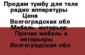 Продам тумбу для теле-радио аппаратуры › Цена ­ 1 000 - Волгоградская обл. Мебель, интерьер » Прочая мебель и интерьеры   . Волгоградская обл.